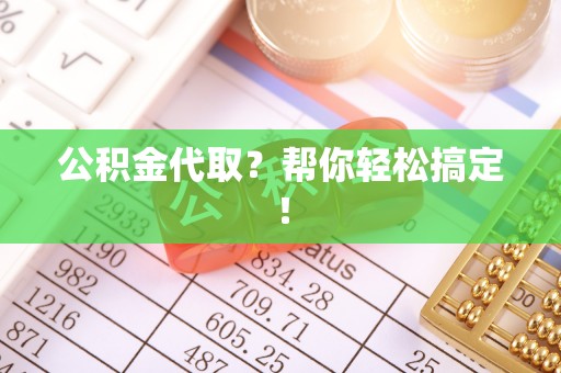 来凤公积金代取？帮你轻松搞定！