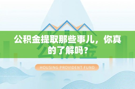 来凤公积金提取那些事儿，你真的了解吗？