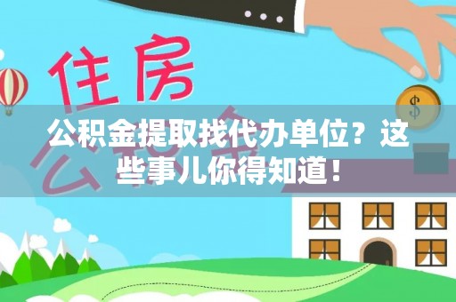 来凤公积金提取找代办单位？这些事儿你得知道！