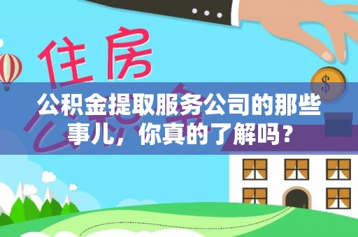 来凤公积金提取服务公司的那些事儿，你真的了解吗？