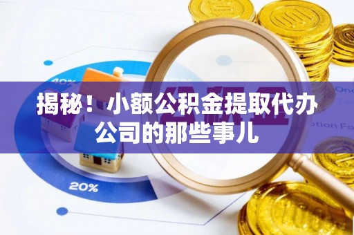来凤揭秘！小额公积金提取代办公司的那些事儿