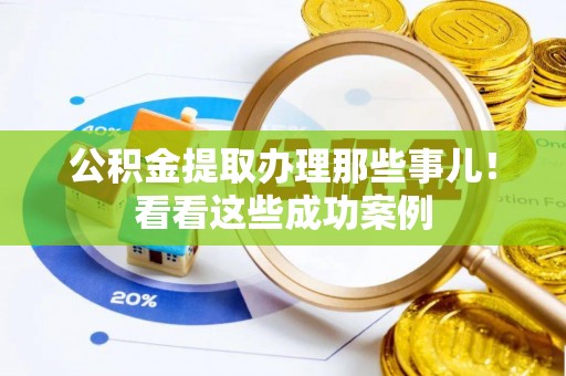 来凤公积金提取办理那些事儿！看看这些成功案例