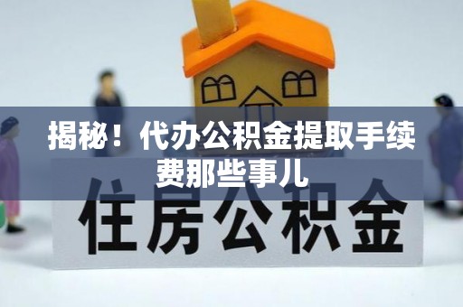 来凤揭秘！代办公积金提取手续费那些事儿