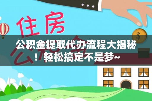 来凤公积金提取代办流程大揭秘！轻松搞定不是梦~