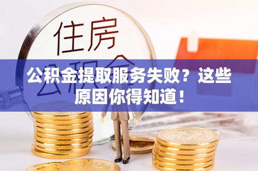 来凤公积金提取服务失败？这些原因你得知道！