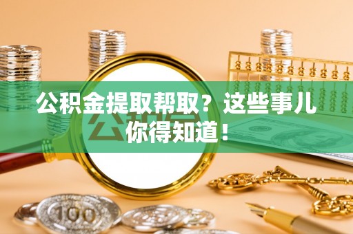 来凤公积金提取帮取？这些事儿你得知道！
