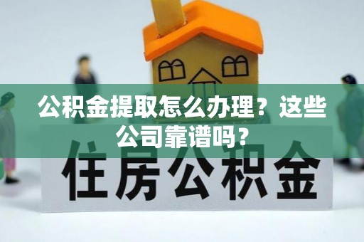 来凤公积金提取怎么办理？这些公司靠谱吗？