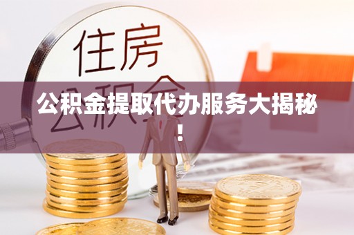 来凤公积金提取代办服务大揭秘！