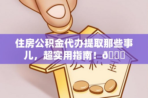 来凤住房公积金代办提取那些事儿，超实用指南！😎