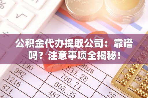 来凤公积金代办提取公司：靠谱吗？注意事项全揭秘！