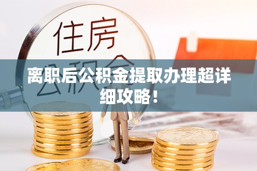 来凤离职后公积金提取办理超详细攻略！