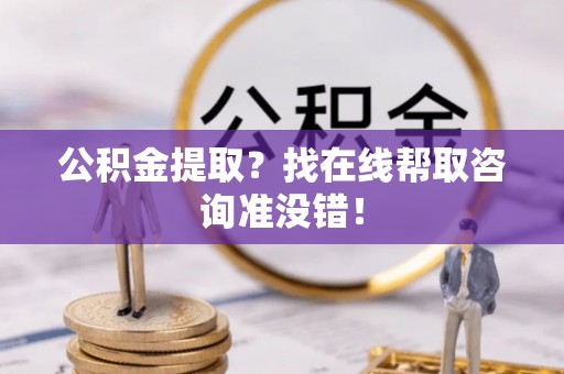 来凤公积金提取？找在线帮取咨询准没错！