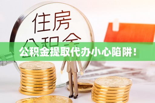 来凤公积金提取代办小心陷阱！