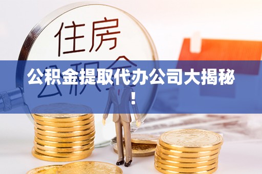 来凤公积金提取代办公司大揭秘！