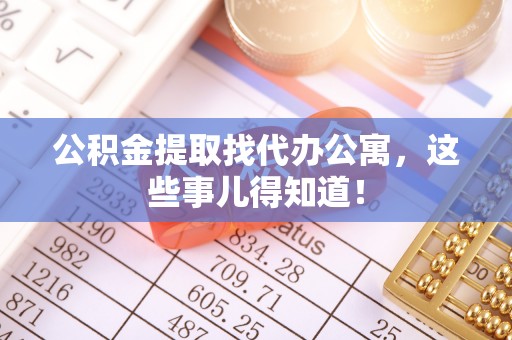 来凤公积金提取找代办公寓，这些事儿得知道！