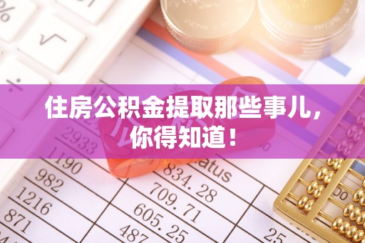 来凤住房公积金提取那些事儿，你得知道！