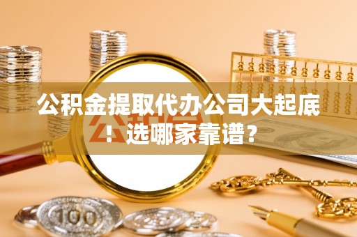 来凤公积金提取代办公司大起底！选哪家靠谱？
