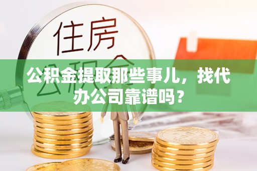 来凤公积金提取那些事儿，找代办公司靠谱吗？