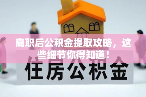 来凤离职后公积金提取攻略，这些细节你得知道！