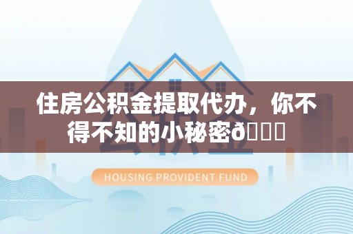 来凤住房公积金提取代办，你不得不知的小秘密😎