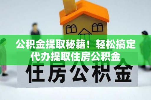 来凤公积金提取秘籍！轻松搞定代办提取住房公积金