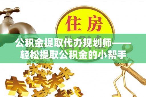 来凤公积金提取代办规划师——轻松提取公积金的小帮手