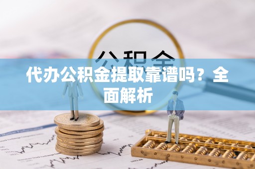 来凤代办公积金提取靠谱吗？全面解析