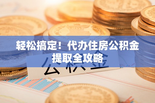 来凤轻松搞定！代办住房公积金提取全攻略