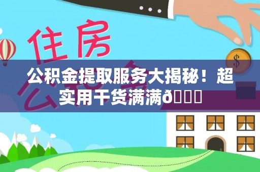 来凤公积金提取服务大揭秘！超实用干货满满😎