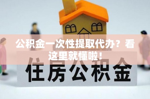 来凤公积金一次性提取代办？看这里就懂啦！
