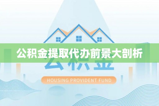 来凤公积金提取代办前景大剖析