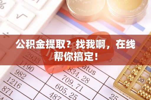 来凤公积金提取？找我啊，在线帮你搞定！