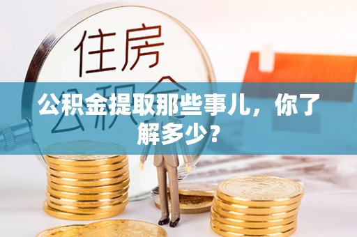 来凤公积金提取那些事儿，你了解多少？