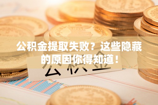 来凤公积金提取失败？这些隐藏的原因你得知道！