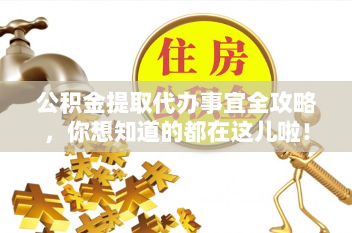 来凤公积金提取代办事宜全攻略，你想知道的都在这儿啦！