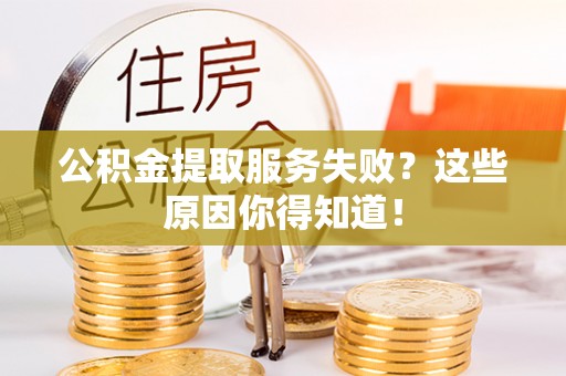 来凤公积金提取服务失败？这些原因你得知道！