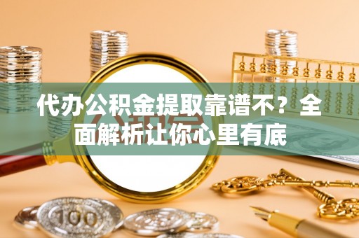 来凤代办公积金提取靠谱不？全面解析让你心里有底