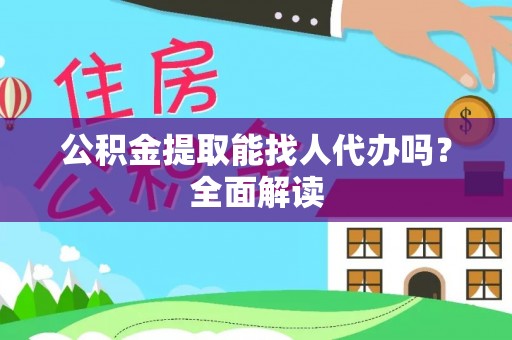 来凤公积金提取能找人代办吗？全面解读