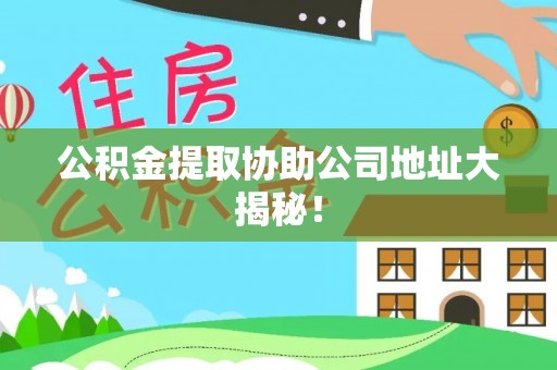 来凤公积金提取协助公司地址大揭秘！