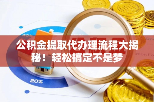 来凤公积金提取代办理流程大揭秘！轻松搞定不是梦