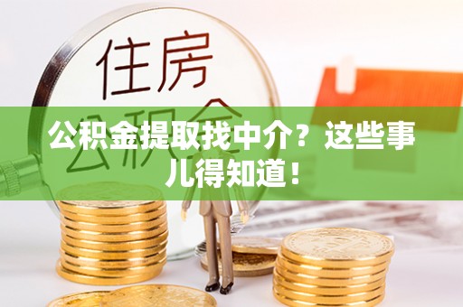 来凤公积金提取找中介？这些事儿得知道！