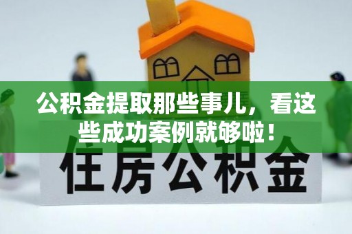 来凤公积金提取那些事儿，看这些成功案例就够啦！