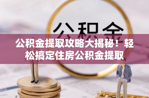 来凤公积金提取攻略大揭秘！轻松搞定住房公积金提取