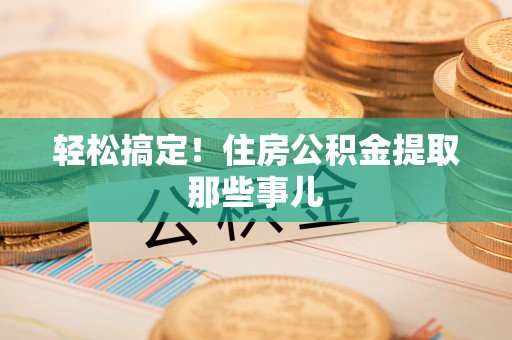 来凤轻松搞定！住房公积金提取那些事儿