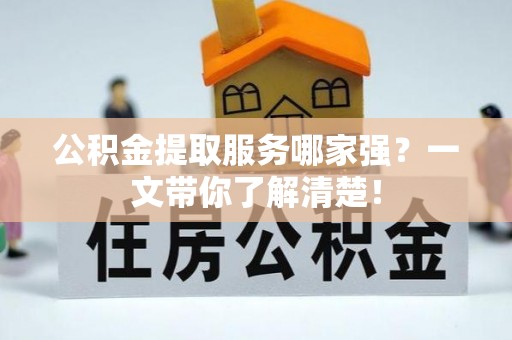 来凤公积金提取服务哪家强？一文带你了解清楚！