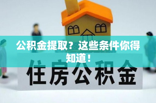 来凤公积金提取？这些条件你得知道！