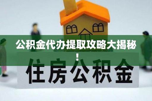 来凤公积金代办提取攻略大揭秘！