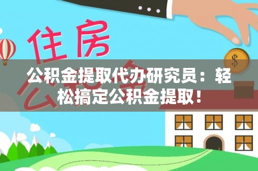 来凤公积金提取代办研究员：轻松搞定公积金提取！