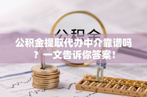 来凤公积金提取代办中介靠谱吗？一文告诉你答案！