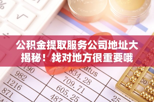 来凤公积金提取服务公司地址大揭秘！找对地方很重要哦